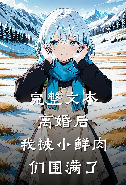 完整文本离婚后，我被小鲜肉们围满了