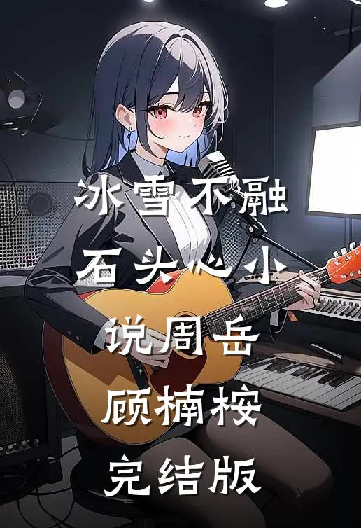 冰雪不融石头心小说周岳顾楠桉完结版