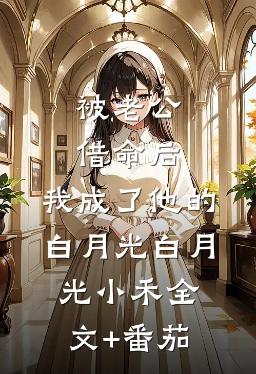 被老公借命后，我成了他的白月光白月光小禾全文+番茄