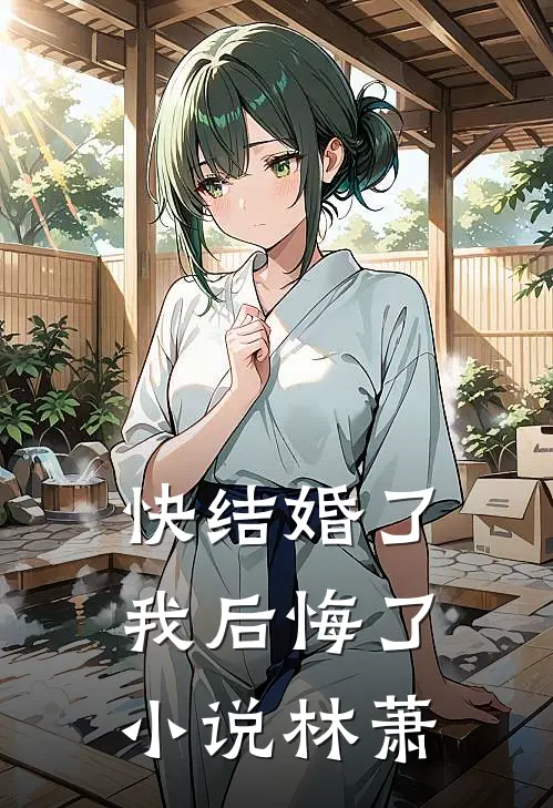快结婚了，我后悔了小说林萧