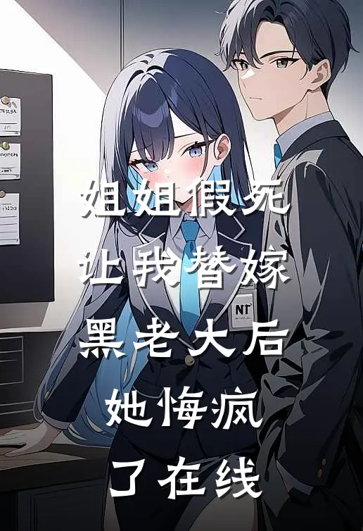 姐姐假死让我替嫁黑老大后，她悔疯了在线