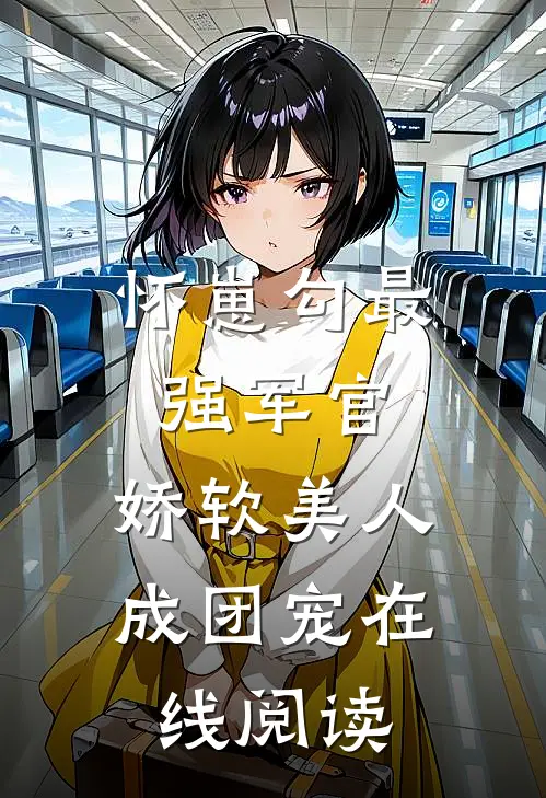 怀崽勾最强军官，娇软美人成团宠在线阅读