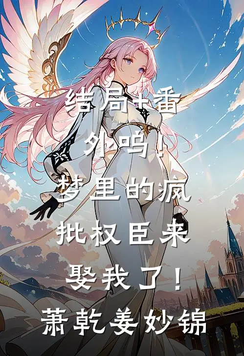 结局+番外呜！梦里的疯批权臣来娶我了！萧乾姜妙锦