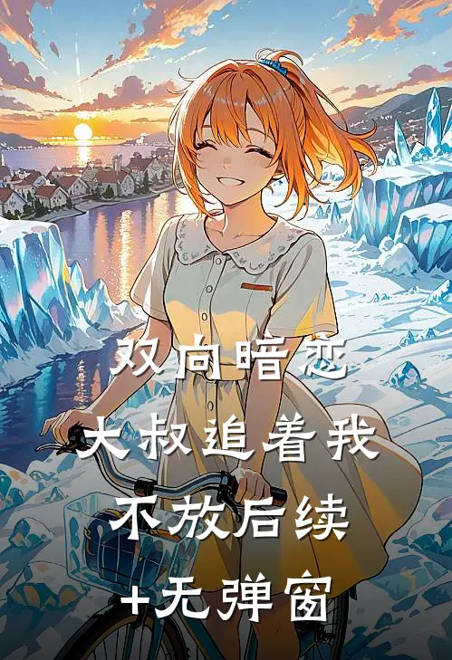 双向暗恋：大叔追着我不放后续+无弹窗