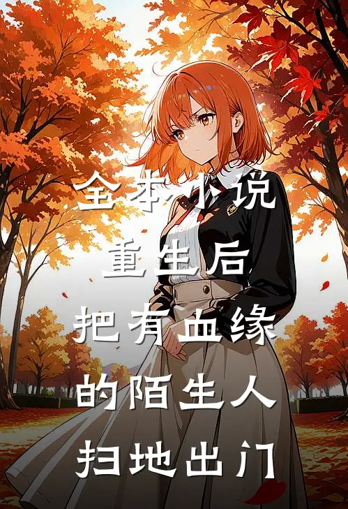 全本小说重生后，把有血缘的陌生人扫地出门