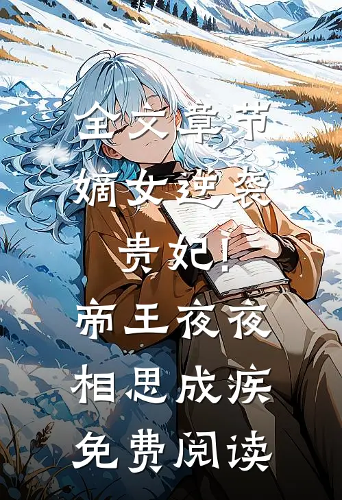 全文章节嫡女逆袭贵妃!帝王夜夜相思成疾免费阅读