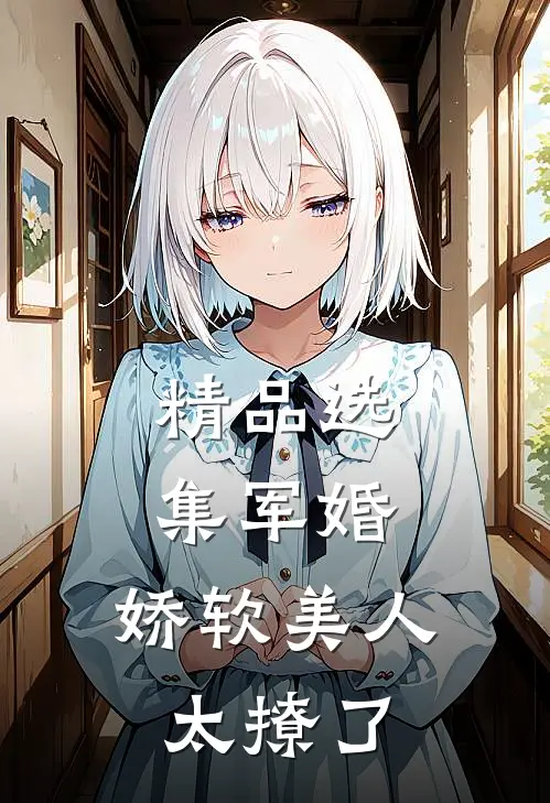 精品选集军婚：娇软美人太撩了