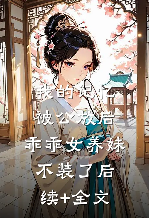 我的记忆被公放后，乖乖女养妹不装了后续+全文