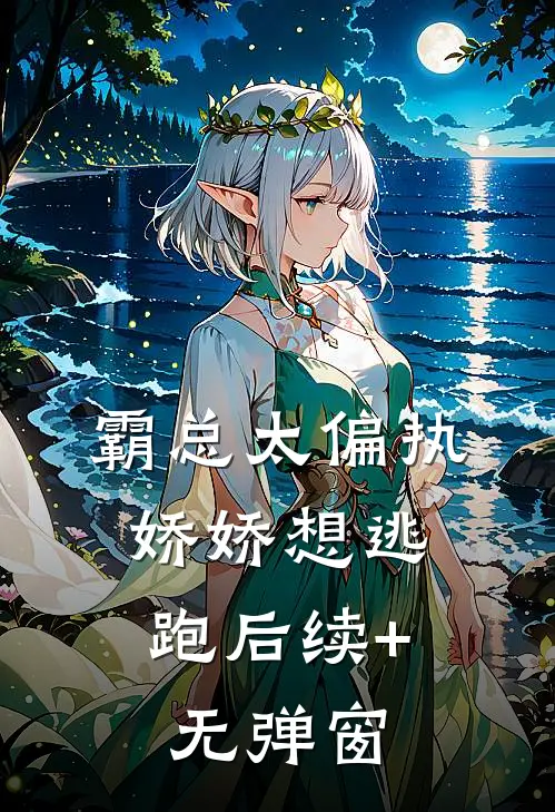霸总太偏执，娇娇想逃跑后续+无弹窗