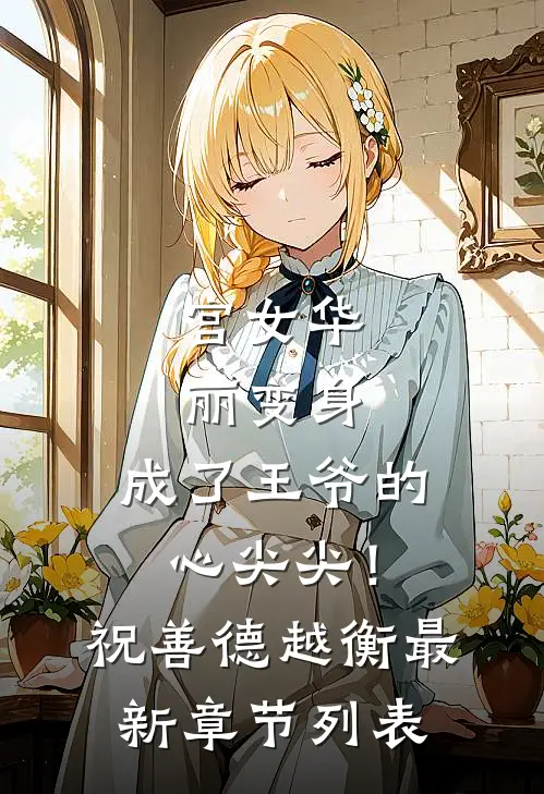 宫女华丽变身，成了王爷的心尖尖！祝善德越衡最新章节列表