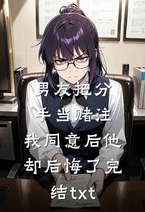 男友把分手当赌注，我同意后他却后悔了完结txt