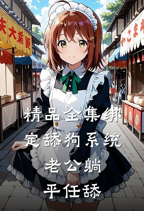 精品全集绑定舔狗系统：老公躺平任舔