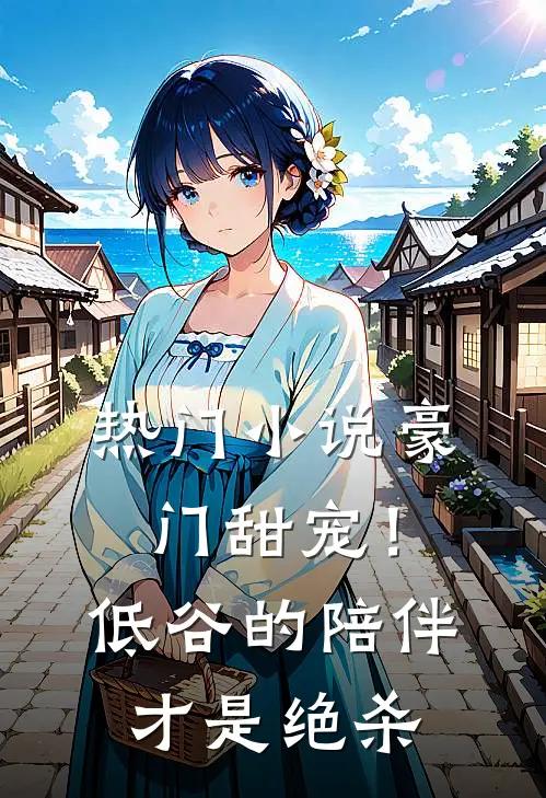 热门小说豪门甜宠！低谷的陪伴才是绝杀