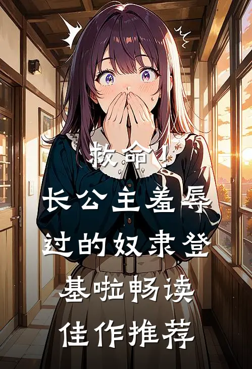 救命！长公主羞辱过的奴隶登基啦畅读佳作推荐