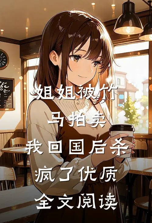 姐姐被竹马拍卖，我回国后杀疯了优质全文阅读