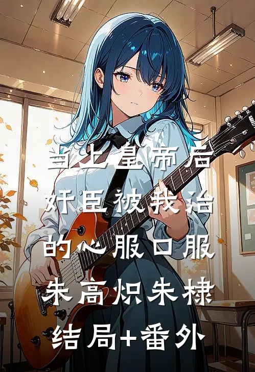 当上皇帝后，奸臣被我治的心服口服朱高炽朱棣结局+番外