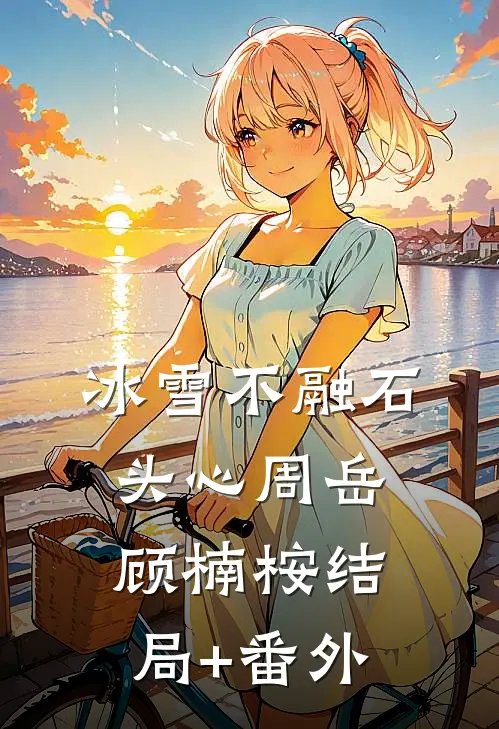 冰雪不融石头心周岳顾楠桉结局+番外