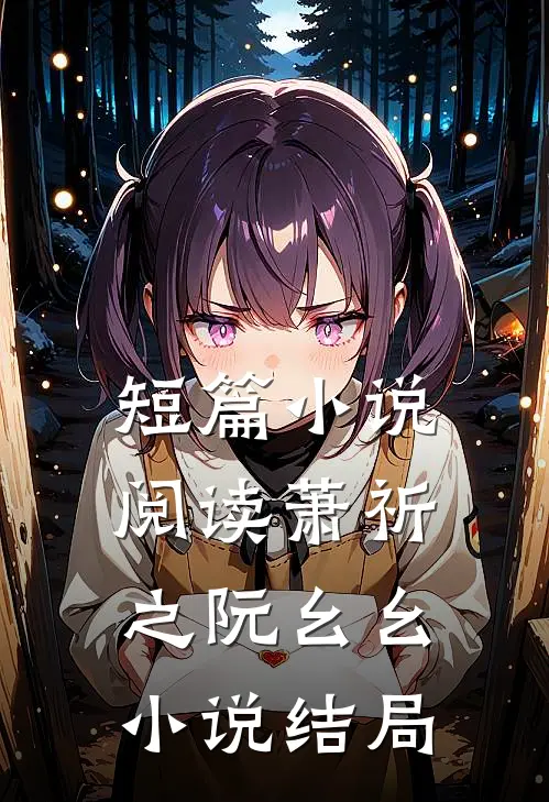 短篇小说阅读萧祈之阮幺幺小说结局