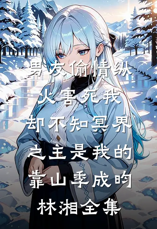 男友偷情纵火害死我，却不知冥界之主是我的靠山季成昀林湘全集