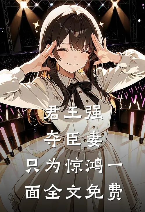 君王强夺臣妻，只为惊鸿一面全文免费