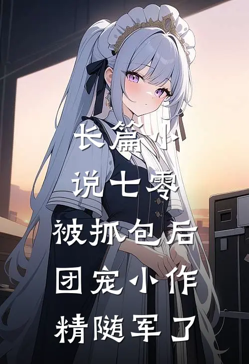 长篇小说七零：被抓包后团宠小作精随军了