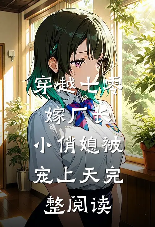 穿越七零嫁厂长，小俏媳被宠上天完整阅读