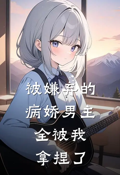 被嫌弃的病娇男主，全被我拿捏了