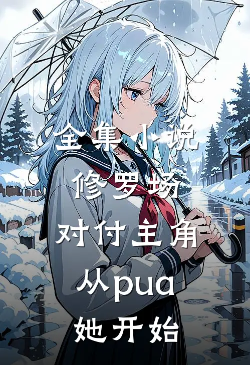 全集小说修罗场：对付主角从pua她开始