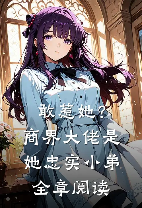 敢惹她？商界大佬是她忠实小弟全章阅读