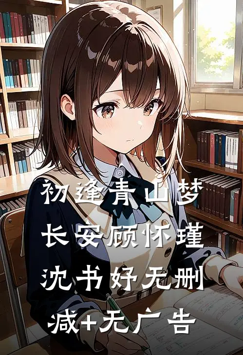 初逢青山梦长安顾怀瑾沈书妤无删减+无广告