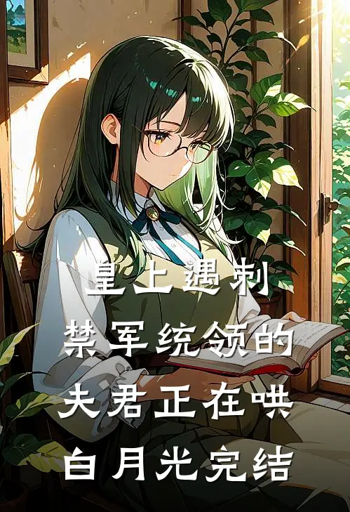 皇上遇刺，禁军统领的夫君正在哄白月光完结