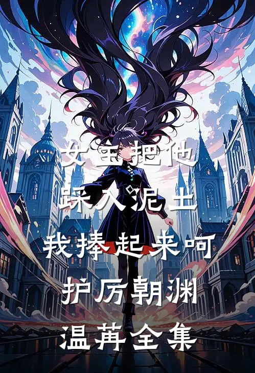女主把他踩入泥土，我捧起来呵护厉朝渊温苒 全集
