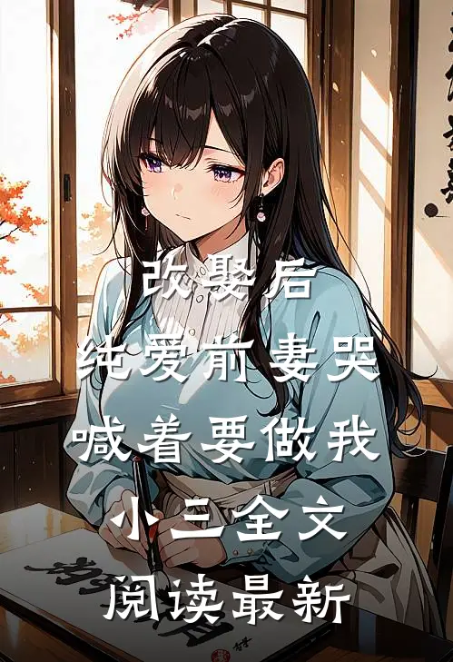 改娶后，纯爱前妻哭喊着要做我小三全文阅读最新