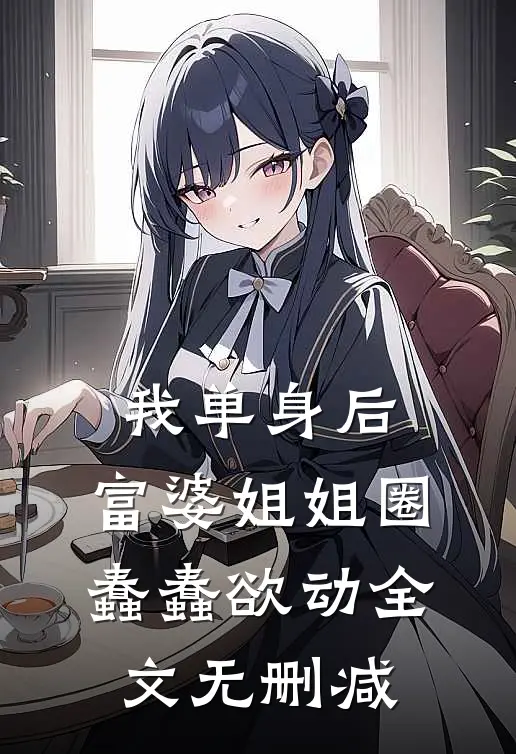 我单身后，富婆姐姐圈蠢蠢欲动全文无删减