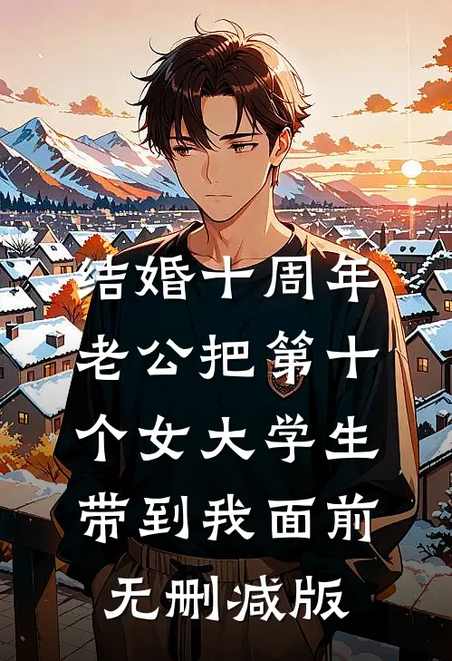 结婚十周年，老公把第十个女大学生带到我面前无删减版