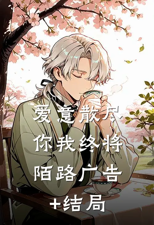 爱意散尽，你我终将陌路广告+结局