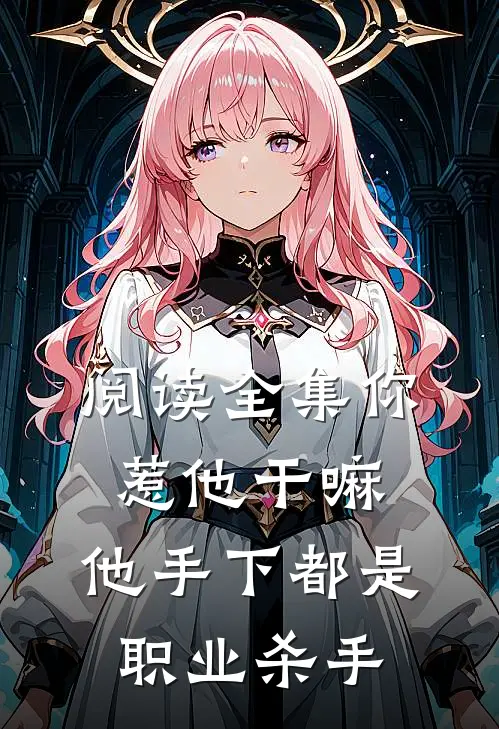 阅读全集你惹他干嘛,他手下都是职业杀手