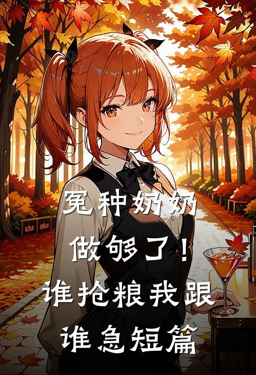 冤种奶奶做够了！谁抢粮我跟谁急短篇
