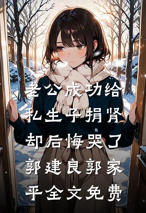 老公成功给私生子捐肾，却后悔哭了郭建良郭家平全文免费