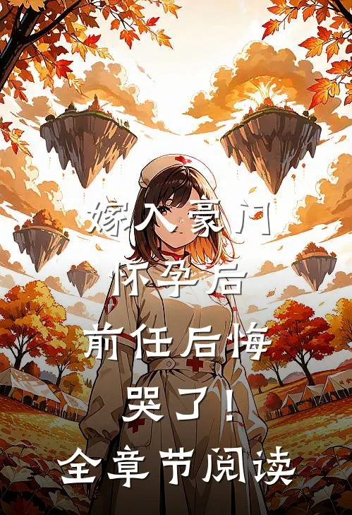 嫁入豪门怀孕后，前任后悔哭了！全章节阅读