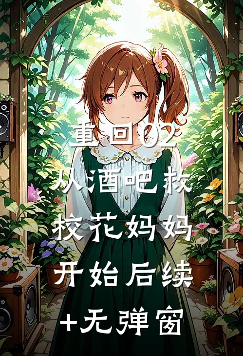 重回02：从酒吧救校花妈妈开始后续+无弹窗