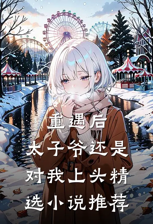 重遇后，太子爷还是对我上头精选小说推荐