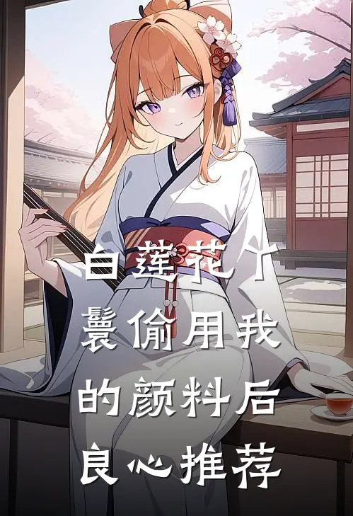 白莲花丫鬟偷用我的颜料后良心推荐