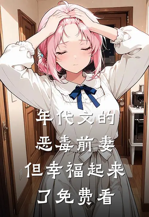 年代文的恶毒前妻，但幸福起来了免费看