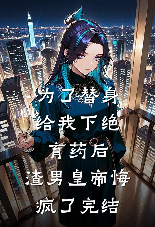 为了替身给我下绝育药后，渣男皇帝悔疯了完结