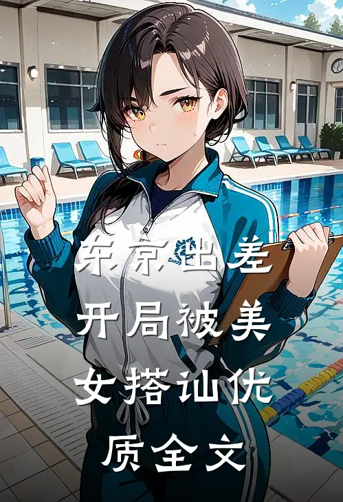 东京出差，开局被美女搭讪优质全文