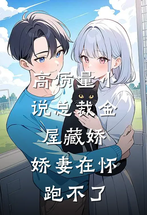 高质量小说总裁金屋藏娇，娇妻在怀跑不了