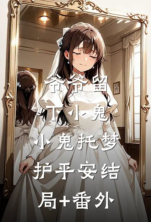 爷爷留下小鬼，小鬼托梦护平安结局+番外