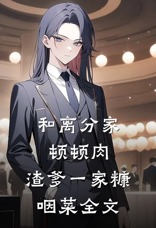 和离分家顿顿肉，渣爹一家糠咽菜全文