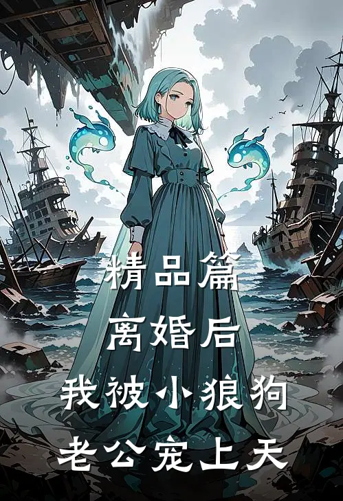 精品篇离婚后，我被小狼狗老公宠上天